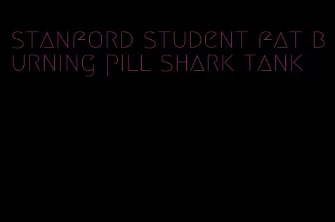 stanford student fat burning pill shark tank