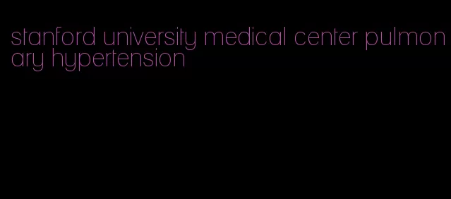 stanford university medical center pulmonary hypertension