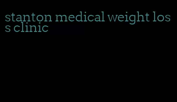 stanton medical weight loss clinic