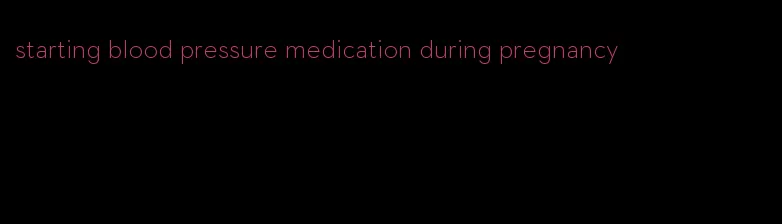 starting blood pressure medication during pregnancy