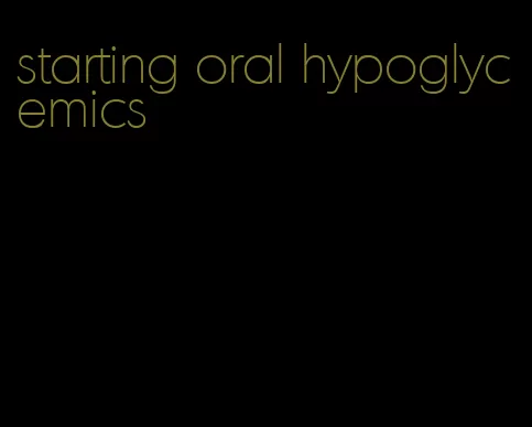 starting oral hypoglycemics