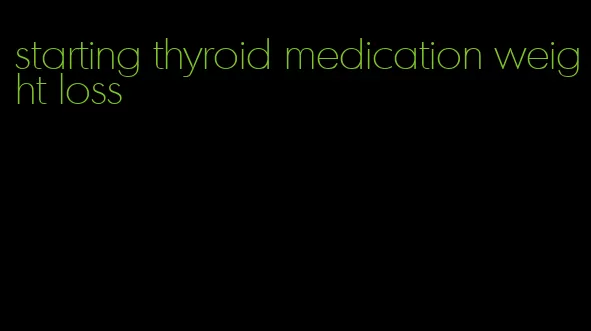 starting thyroid medication weight loss