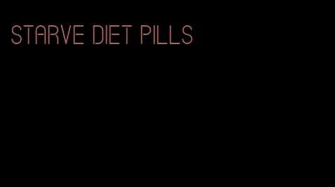 starve diet pills