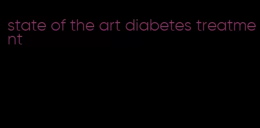 state of the art diabetes treatment