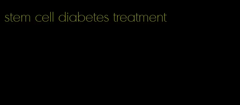 stem cell diabetes treatment