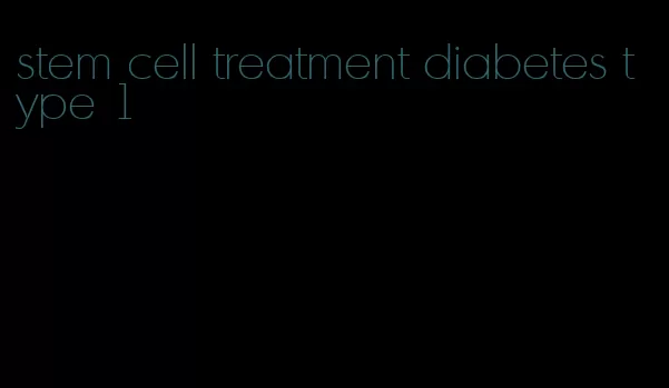 stem cell treatment diabetes type 1