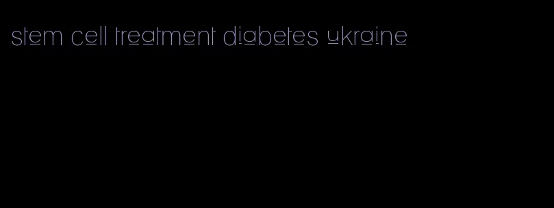 stem cell treatment diabetes ukraine