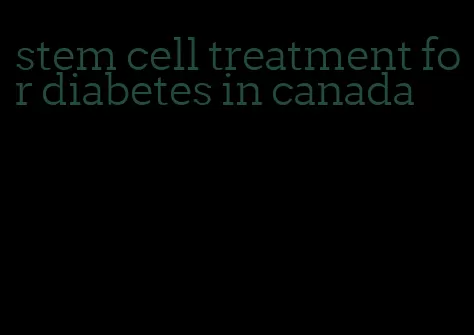 stem cell treatment for diabetes in canada