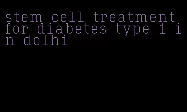 stem cell treatment for diabetes type 1 in delhi