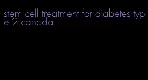 stem cell treatment for diabetes type 2 canada