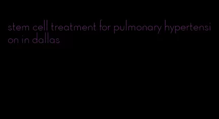 stem cell treatment for pulmonary hypertension in dallas