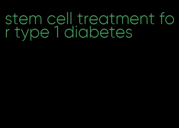 stem cell treatment for type 1 diabetes