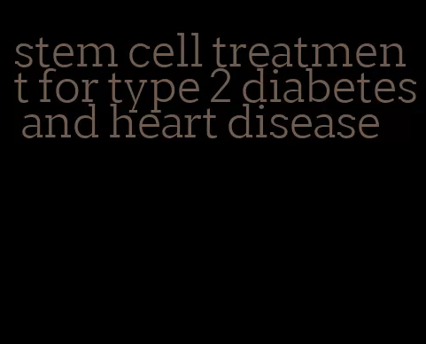 stem cell treatment for type 2 diabetes and heart disease