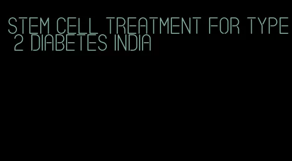 stem cell treatment for type 2 diabetes india