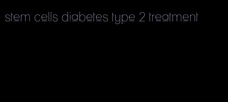 stem cells diabetes type 2 treatment