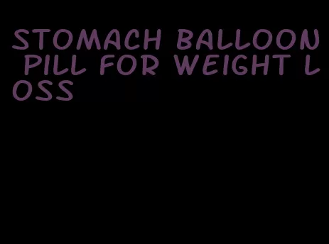 stomach balloon pill for weight loss