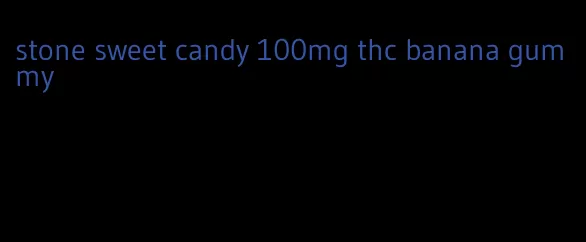 stone sweet candy 100mg thc banana gummy