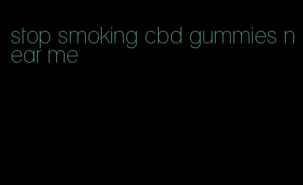 stop smoking cbd gummies near me