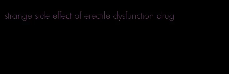 strange side effect of erectile dysfunction drug