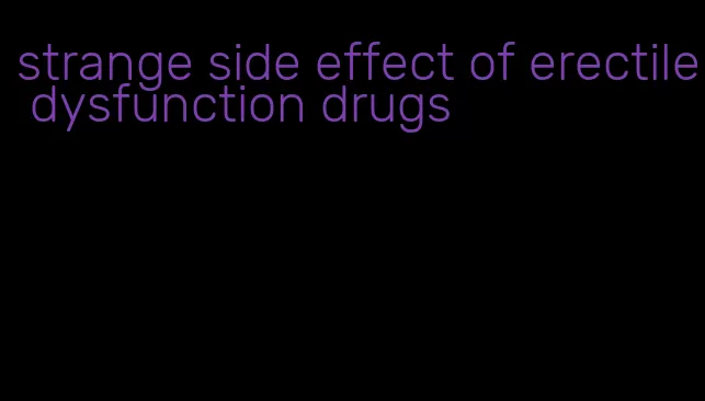 strange side effect of erectile dysfunction drugs