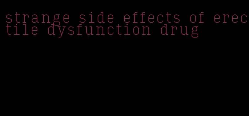 strange side effects of erectile dysfunction drug