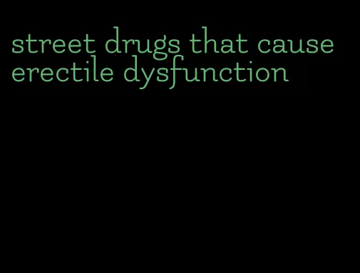 street drugs that cause erectile dysfunction