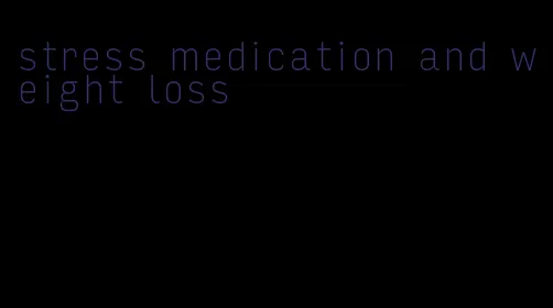 stress medication and weight loss