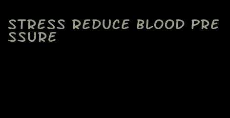 stress reduce blood pressure