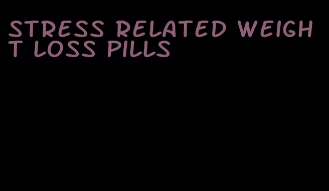 stress related weight loss pills