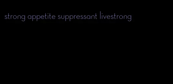 strong appetite suppressant livestrong