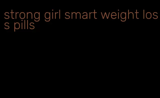 strong girl smart weight loss pills