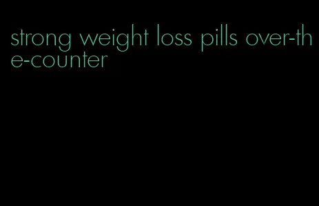 strong weight loss pills over-the-counter