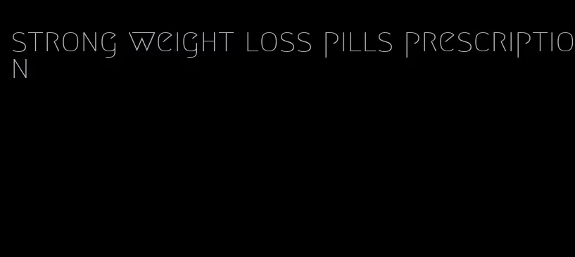 strong weight loss pills prescription