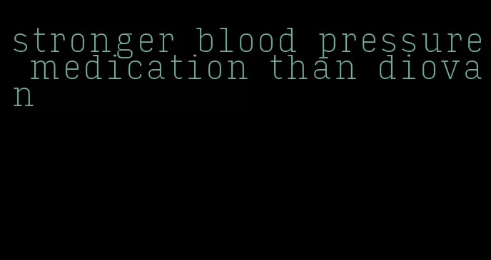 stronger blood pressure medication than diovan