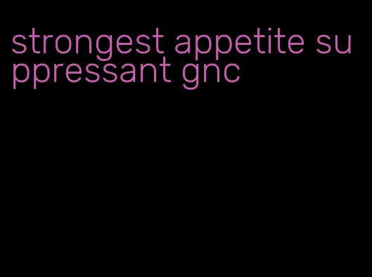 strongest appetite suppressant gnc