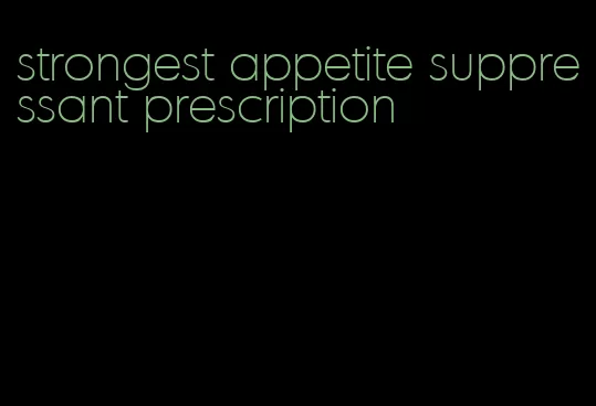 strongest appetite suppressant prescription