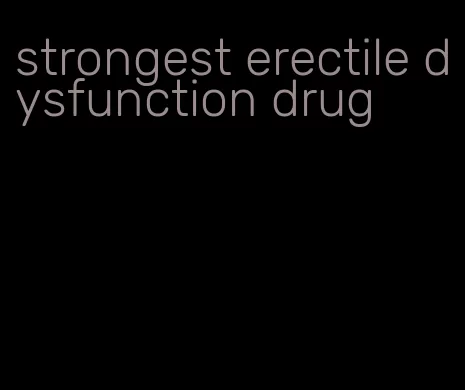 strongest erectile dysfunction drug