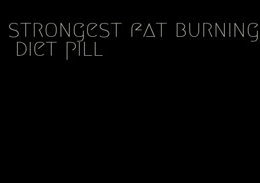 strongest fat burning diet pill