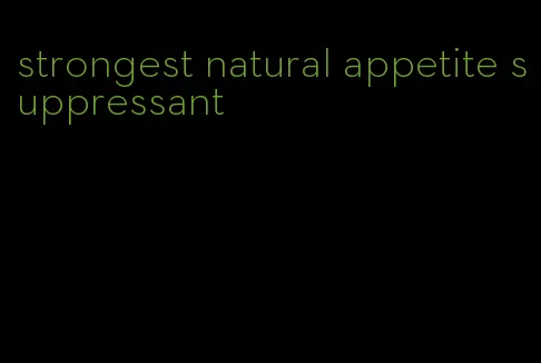 strongest natural appetite suppressant