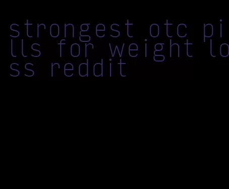 strongest otc pills for weight loss reddit