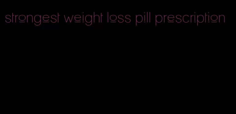 strongest weight loss pill prescription