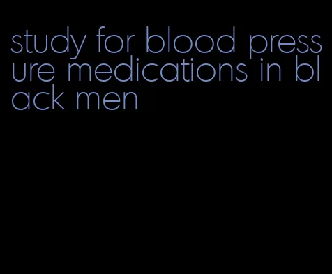 study for blood pressure medications in black men