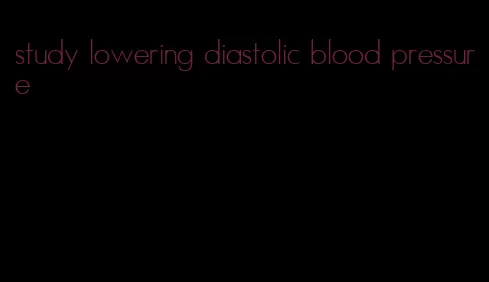 study lowering diastolic blood pressure