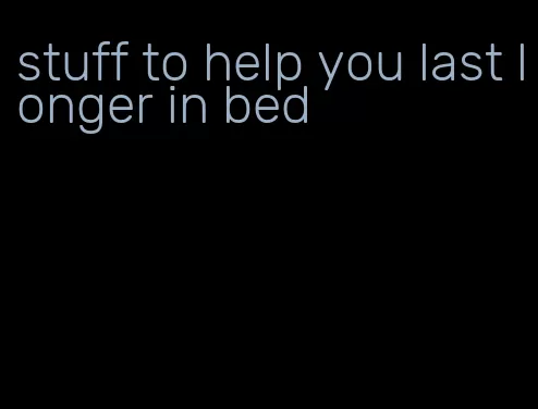 stuff to help you last longer in bed