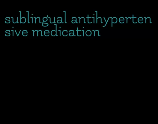 sublingual antihypertensive medication