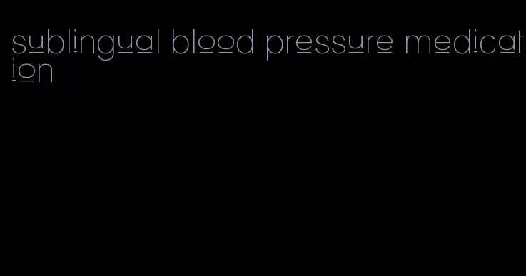 sublingual blood pressure medication