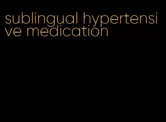 sublingual hypertensive medication