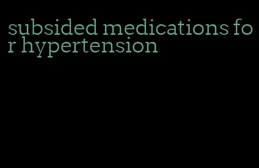 subsided medications for hypertension