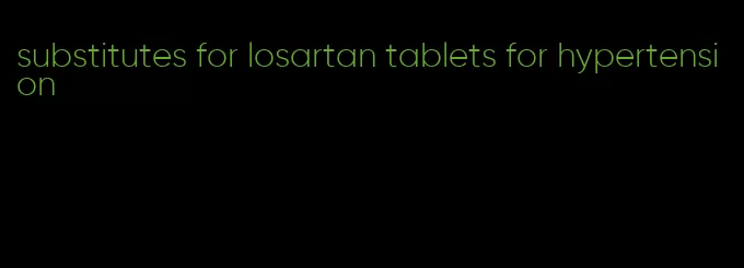 substitutes for losartan tablets for hypertension