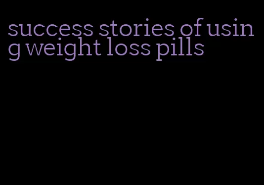 success stories of using weight loss pills